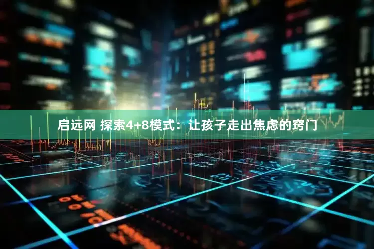 启远网 探索4+8模式：让孩子走出焦虑的窍门