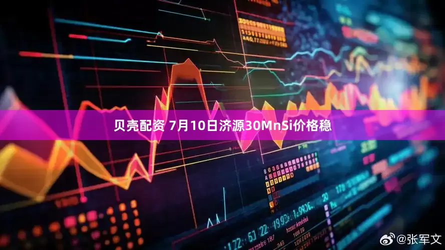 贝壳配资 7月10日济源30MnSi价格稳