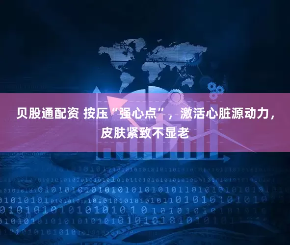 贝股通配资 按压“强心点”，激活心脏源动力，皮肤紧致不显老