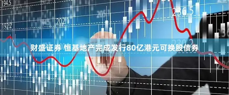 财盛证券 恒基地产完成发行80亿港元可换股债券