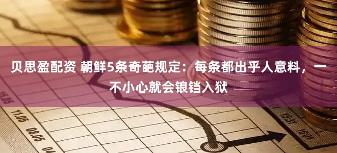 贝思盈配资 朝鲜5条奇葩规定：每条都出乎人意料，一不小心就会锒铛入狱