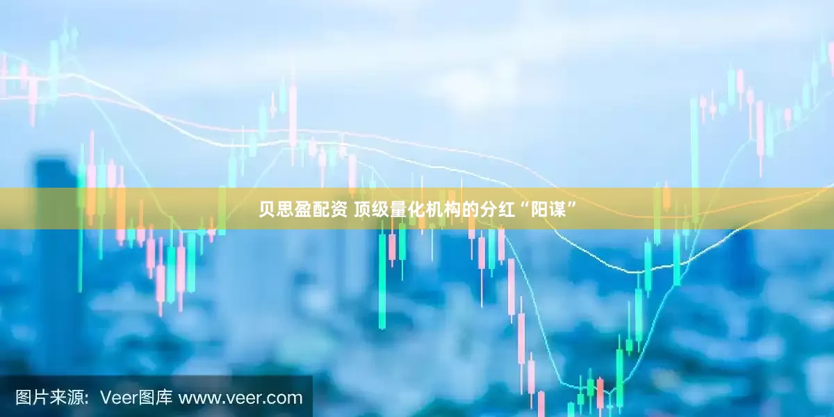 贝思盈配资 顶级量化机构的分红“阳谋”
