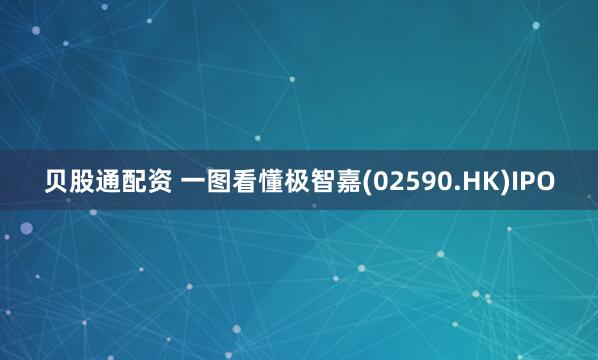 贝股通配资 一图看懂极智嘉(02590.HK)IPO