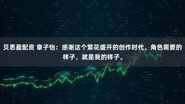 贝思盈配资 章子怡：感谢这个繁花盛开的创作时代。角色需要的样子，就是我的样子。