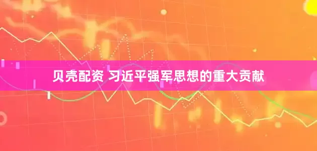 贝壳配资 习近平强军思想的重大贡献
